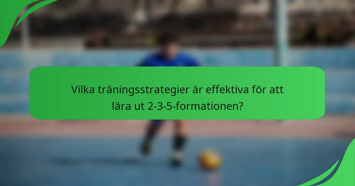 Vilka träningsstrategier är effektiva för att lära ut 2-3-5-formationen?
